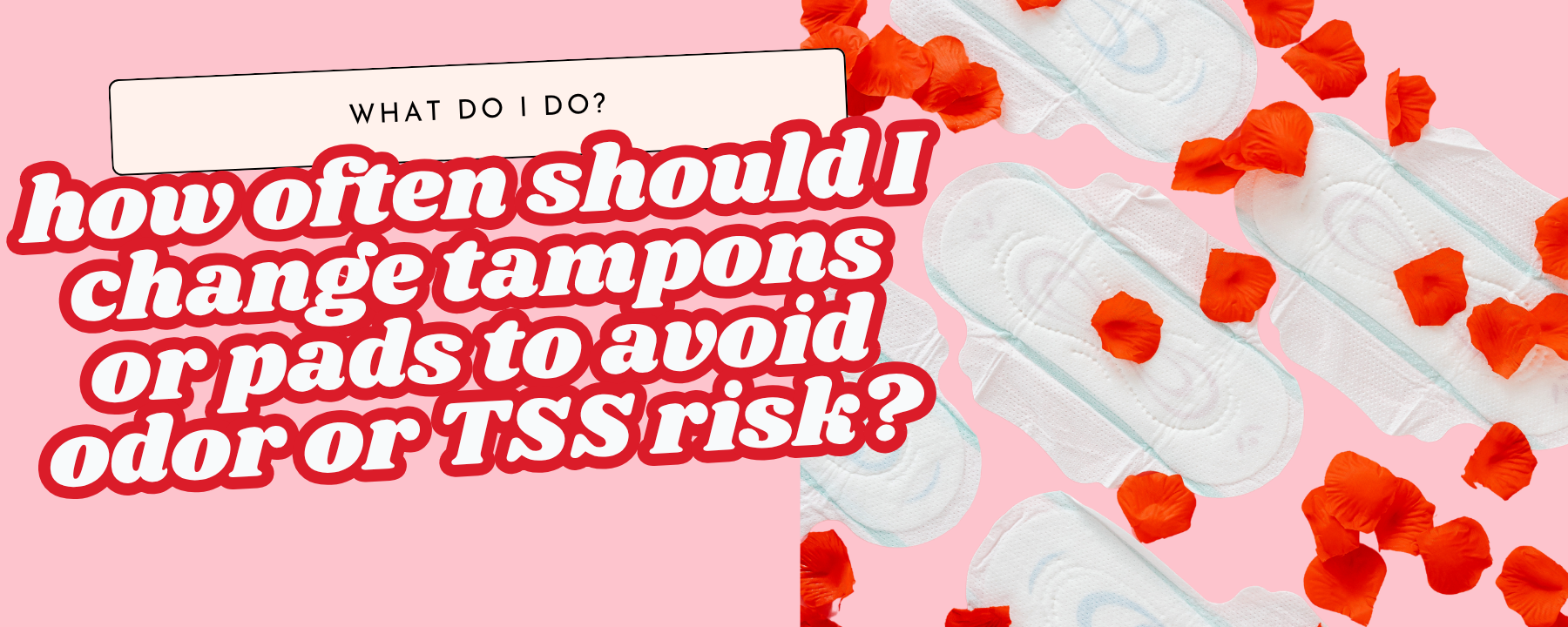 How often should I change tampons or pads to avoid odor or TSS risk?