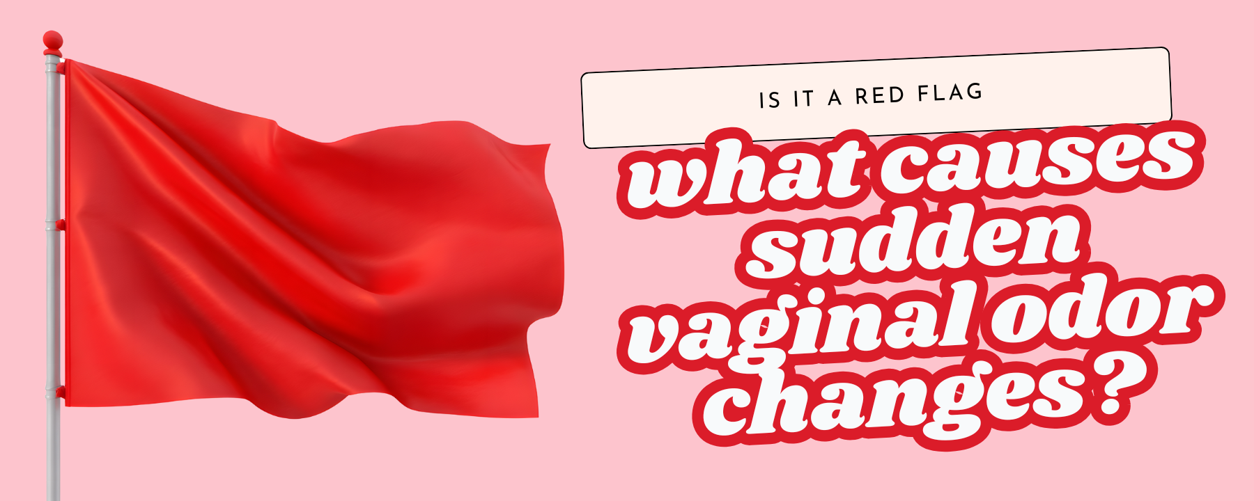 What Causes Sudden Vaginal Odor Changes, and When Is It a Red Flag?